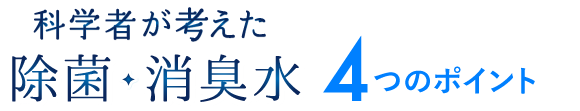 科学者が考えた除菌・消臭水 4つのポイント