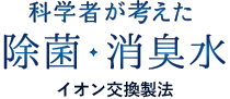 科学者が考えた除菌・消臭水　特許技術イオン交換製法